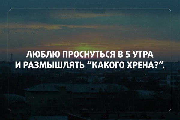 Есть в 5 утра. Люблю проснуться в 5 утра. Люблю проснуться с в 5 утра и размышлять. Люблю проснуться в пять утра и размышлять какого хрена. Люблю проснуться в 6 утра и размышлять.