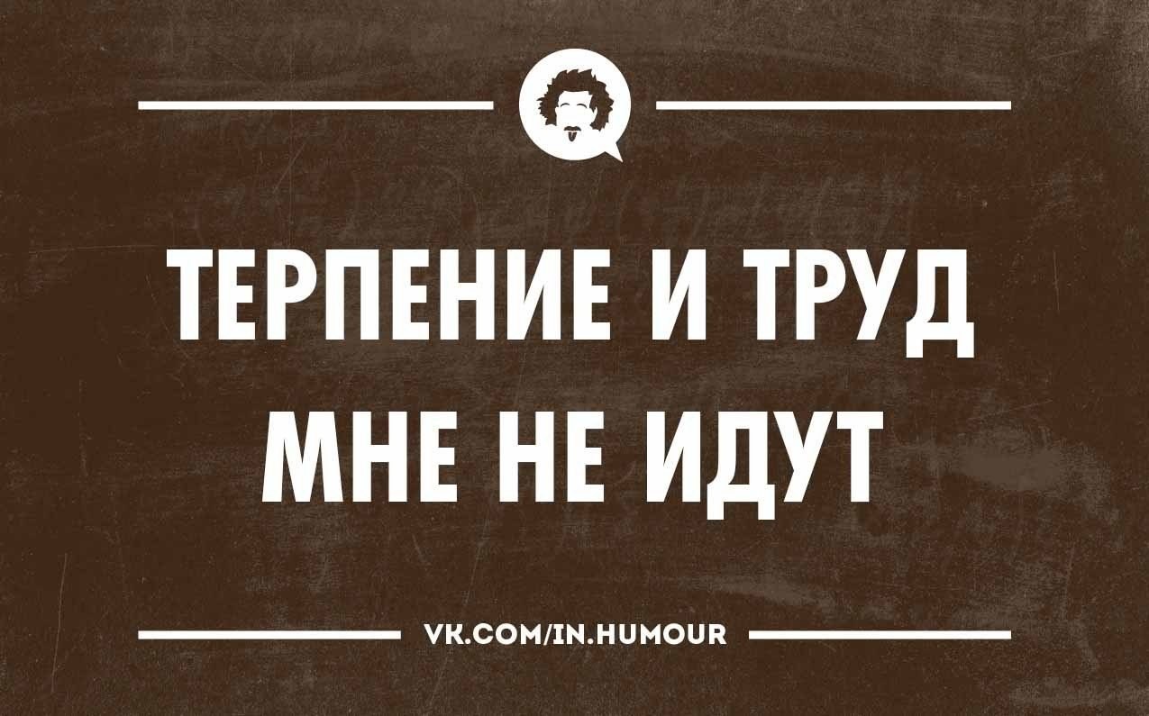 Терплю с трудом. Терпение и труд мне не идут. Шутки про труд. Терпение и труд прикол. Анекдот про терпение.