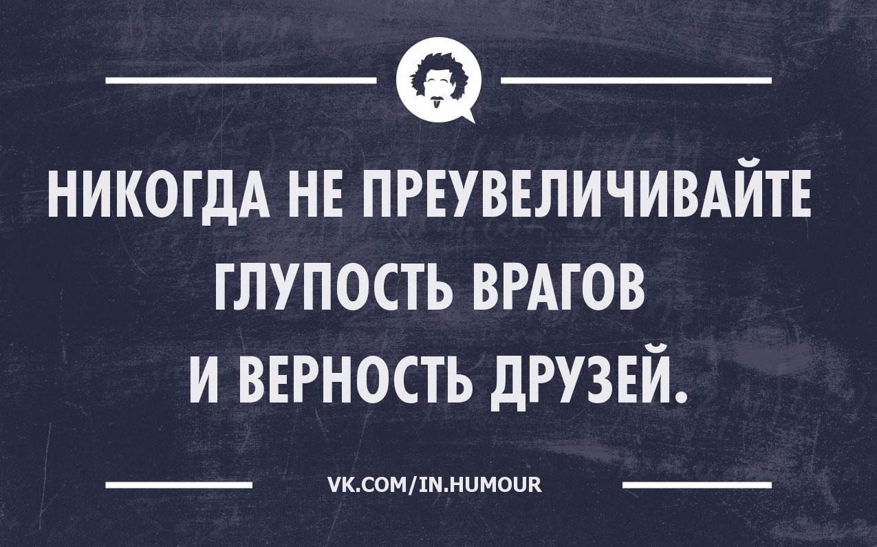 Сделай врагом. Никогда не преувеличивайте глупость врагов и верность друзей. Никогда не переоценивайте глупость врагов. Никогда не преувеличивайте глупость. Никогда не преувеличивайте глупость врагов и преданность друзей.