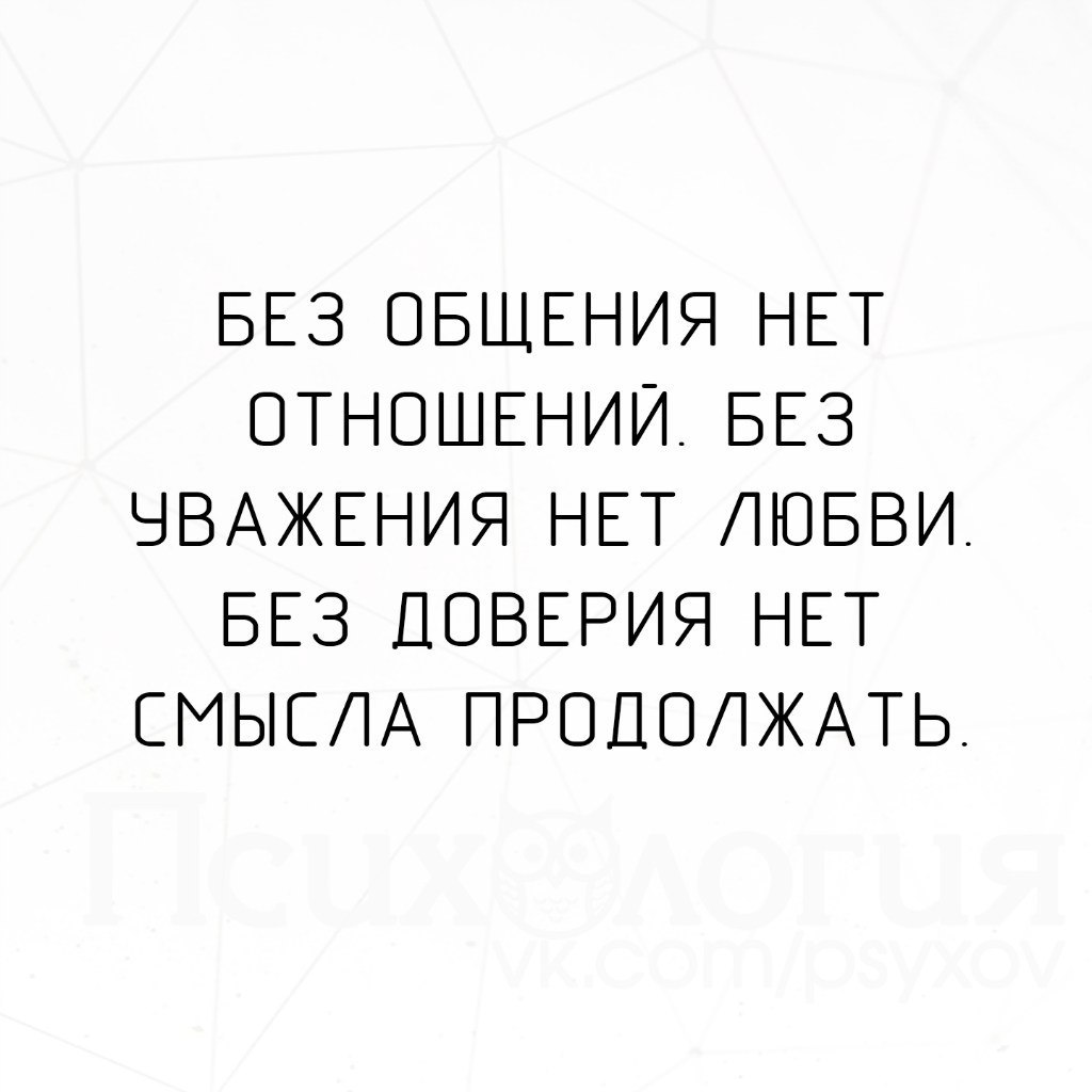 Смысл продолжать. Без доверия нет отношений. Без общения нет отношений. Нет доверия нет отношений. Без доверия нет отношений без уважения нет.