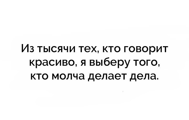 Из всех кто говорит красиво я выберу того кто молча делает дела