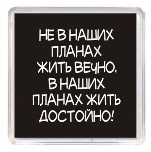 Не в наших планах жить вечно в наших планах жить достойно