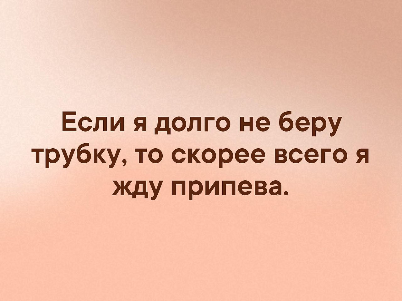 Взять трубку. Я не беру трубку. Если я не беру трубку значит. Если не берут трубку. Если я долго не беру трубку то скорее всего я жду припева.