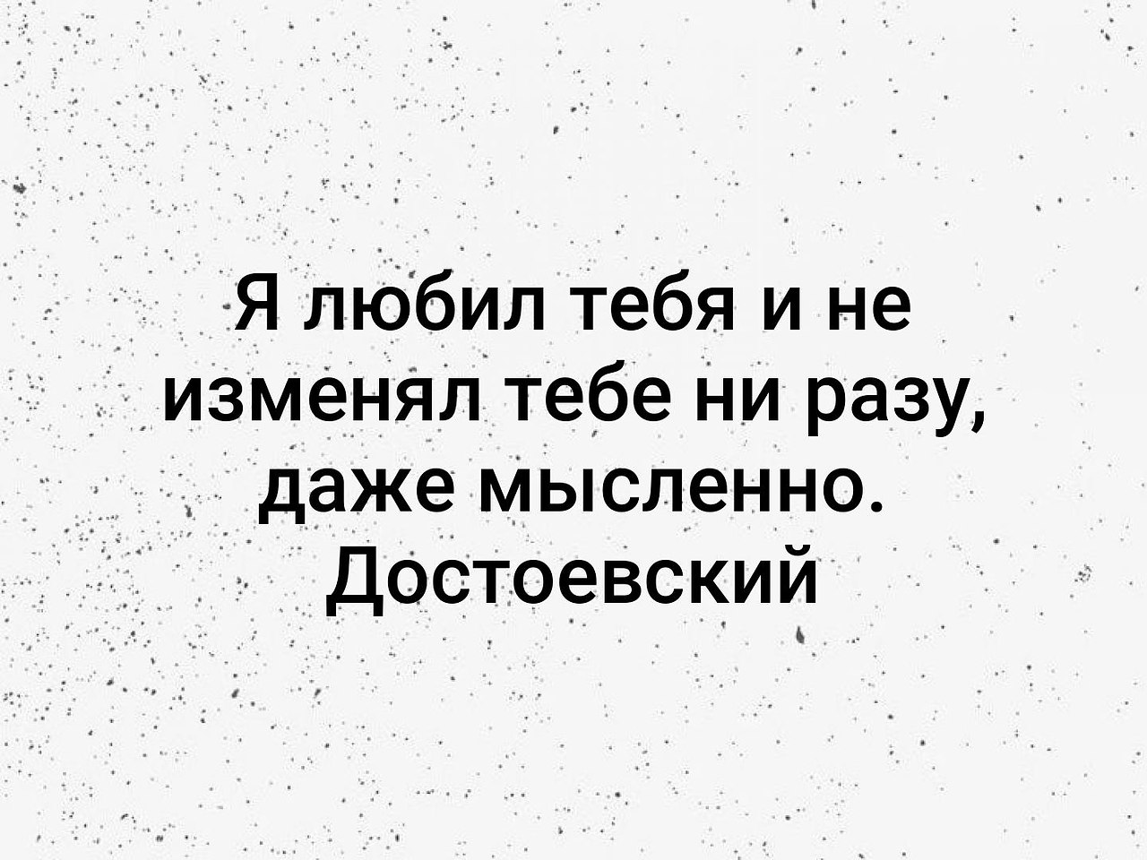 Мысленно ответила. Я не изменял тебе даже мысленно. Я любил тебя и не изменял даже мысленно. Я не изменял ей даже мысленно.