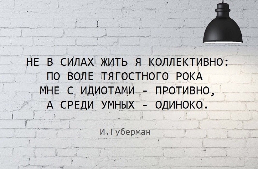 Жили были силы. Не в силах жить я коллективно по воле тягостного рока. Губерман мне среди умных одиноко. Не в силах жить я коллективно Губерман. По воле тягостного рока мне с идиотами.