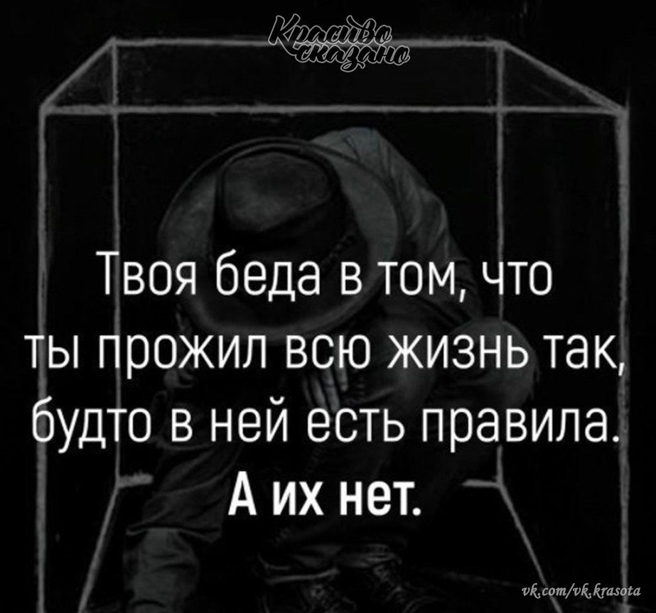 Жилы думают. Ты живешь так будто в жизни есть правила. Твоя беда в том правила а их нет. Твоя беда в том что ты прожил всю жизнь будто в ней. Беда в том, что ты живешь так, будто в жизни есть правила. А их нет..