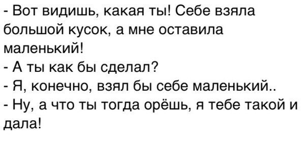 Вот видишь какая ты себе взяла большой кусок а мне оставила маленький. Хорошо ничего страшного. Вот видишь какая. Вот видишь какая. Сарказм цитаты.