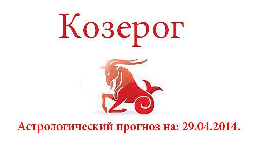 Козерог. Астрологический прогноз на: 29.04.2014. Семья: Со всеми делами и проблемами, свалившимися ...