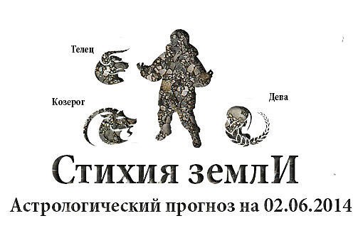 Стихия земли. Козерог, Телец, Дева. Астрологический прогноз на 02.06.2014 Козерог Семья: Будьте ...