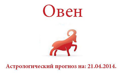 Овен. Астрологический прогноз на: 21.04.2014. Семья: Занимаясь устройством семейных дел, вы, ...