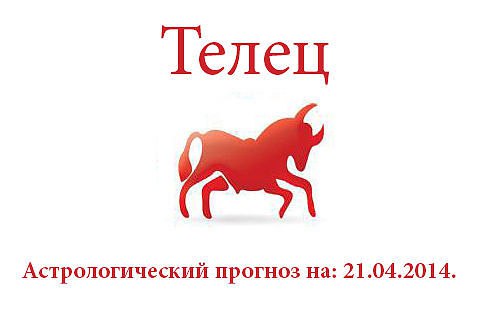Телец. Астрологический прогноз на: 21.04.2014. Семья: День пройдет, как всегда. Но вам не стоит ...