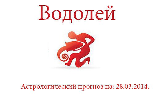 Водолей. Астрологический прогноз на: 28.03.2014. Семья: Не отказывайтесь от общения с близкими. Если ...