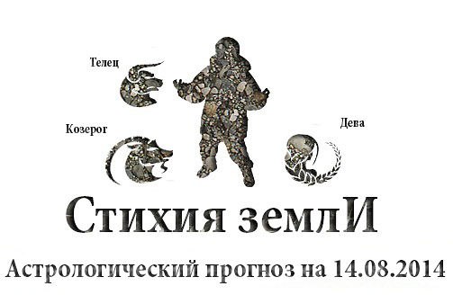 Стихия земли. Козерог, Телец, Дева. Астрологический прогноз на 14.08.2014 Козерог Семья: ...