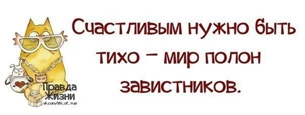 Полная правда. Счастливым надо быть тихо. Счастливым нужно быть тихо мир полон завистников. Счастливыми нужно быть тихо, тихо.... .... Мир полон завистников...... Счастливым нужно быть тихо не правда.