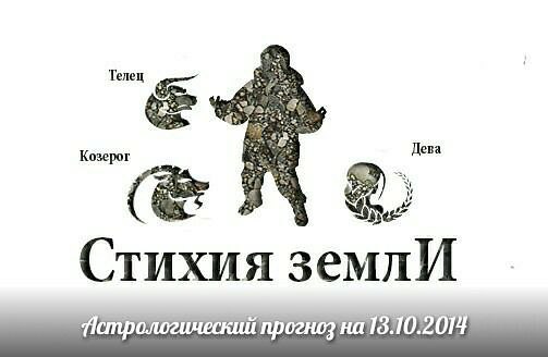 Стихия земли. Козерог, Телец, Дева. Астрологический прогноз на 13.10.2014 Козерог Семья: В этот день ...