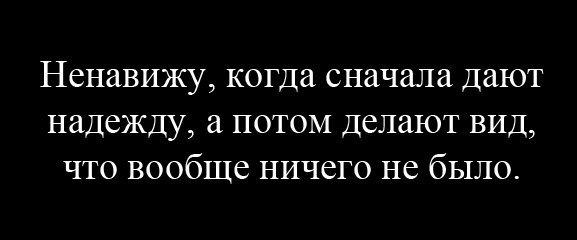 Давай сначала. Ненавижу когда дают надежду. Не давайте надежду. Зачем давать надежду а потом забирать. Цитата зачем давал надежду.