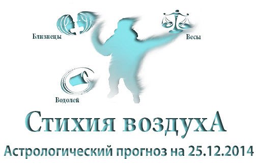 Стихия воздуха. Весы, Водолей, Близнецы Астрологический прогноз на 25.12.2014 Весы Семья: Может ...