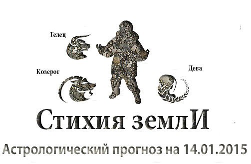 Стихия земли. Козерог, Телец, Дева. Астрологический прогноз на 14.01.2015 Козерог Семья: ...