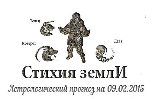 Стихия земли. Козерог, Телец, Дева. Астрологический прогноз на 09.02.2015 Козерог Семья: Сегодня ...