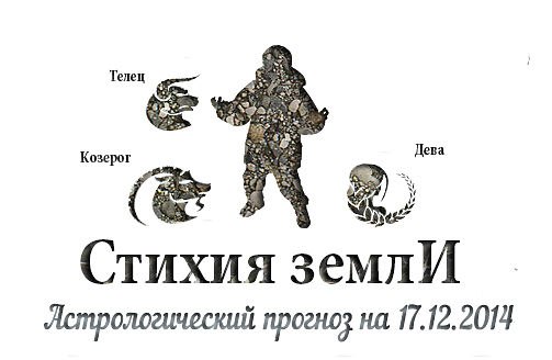 Стихия земли. Козерог, Телец, Дева. Астрологический прогноз на 17.12.2014 Козерог Семья: ...