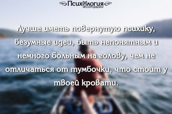 Мысли сумасшедшего. Лучше иметь повернутую ПСИХИКУ. Лучше иметь безумные идеи, чем. Лучше иметь повернутую ПСИХИКУ чем не отличаться от тумбочки. Что в вашем понимании безумная идея.