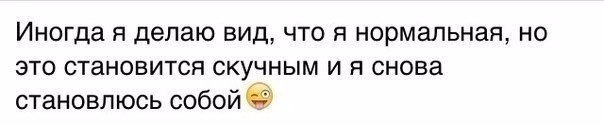 Вид что это. Иногда я делаю вид что нормальная. Иногда я делаю вид что нормальная но это становится. Делать вит что я нормальная. Иногда я бываю нормальной но потом мне становится скучно.