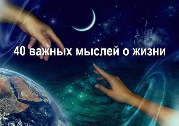 40 важных мыслей о жизни.1. Хочешь жить спокойно – не оказывай благодеяний, когда тебя об этом не ...