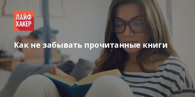 Как не забывать прочитанное. Как не забывать прочитанное. Как не забывать прочитанное. Прочитай забудь и живи как раньше жил. Как не забывать прочитанное.