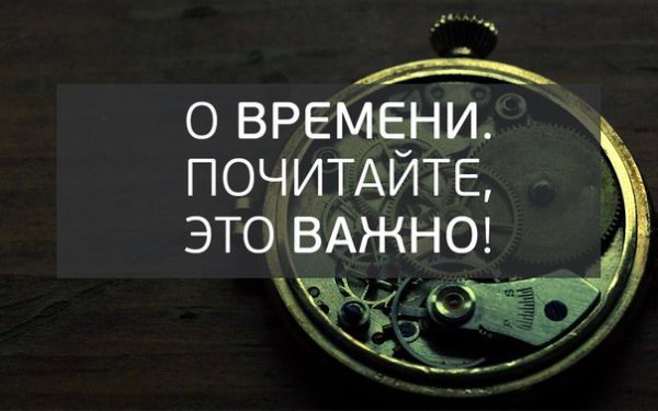 О времени. Почитайте, это ВАЖНО! 1. Не говорите о том, что у вас нет времени. Времени у вас ровно ...