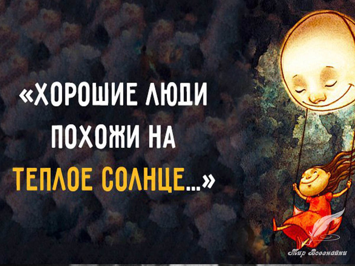 Хорошие люди похожи на теплое солнце, Которое, тучи раздвинув, выходит из тьмы. Когда целый мир над ...