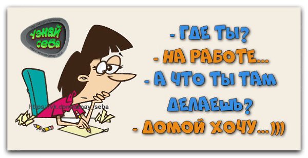 - Где ты? - На работе... - А что ты там делаешь? - Домой хочу...