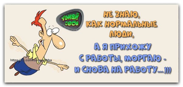 Не знаю, как нормальные люди, а я прихожу с работы, моргаю - и снова на работу...