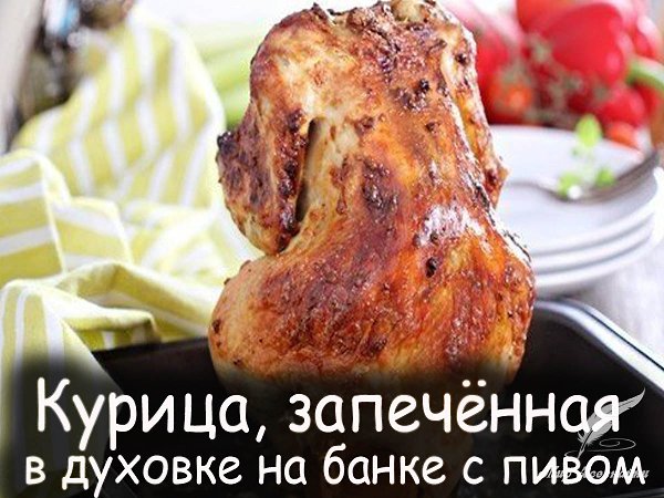 Вот, на мой взгляд, гениальный рецепт: курица, запечённая в духовке на банке с пивом. Активное время ...