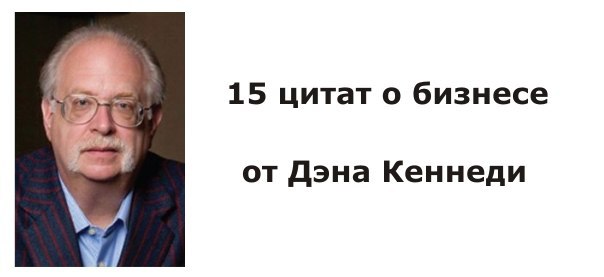 15 «мощных» цитат о бизнесе от Дэна Кеннеди. 1. Я знаю, как любой человек может стать богаче в 10 ...