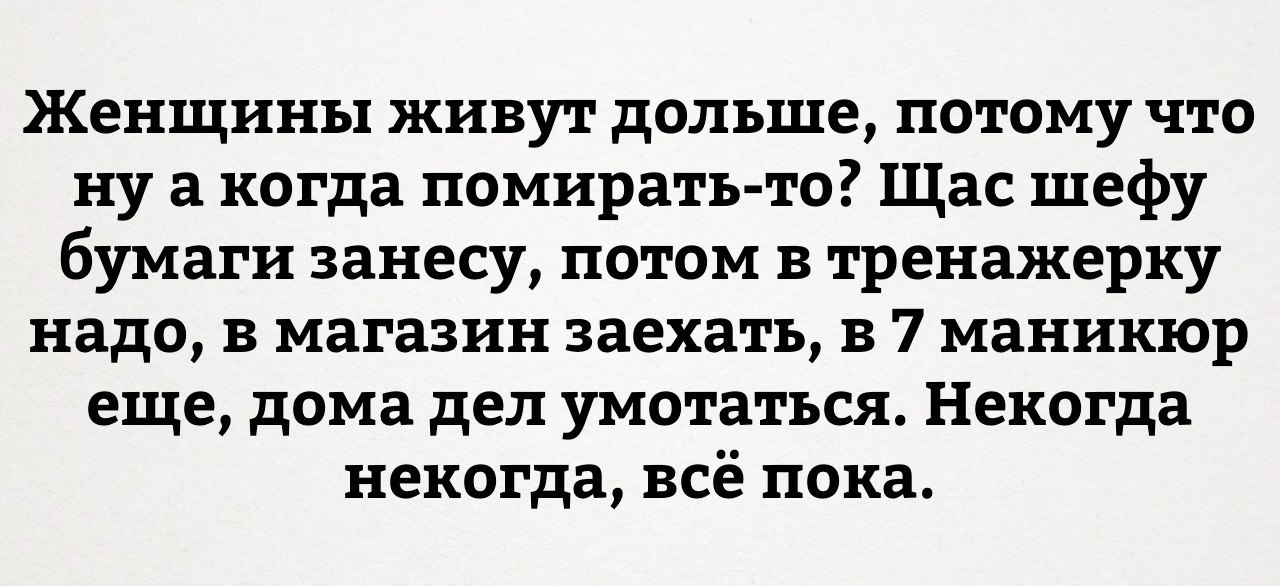 У женщины давно не было мужика. Женщины живут дольше мужчин потому что помирать некогда. Женщины и мужчины кто дольше живет.