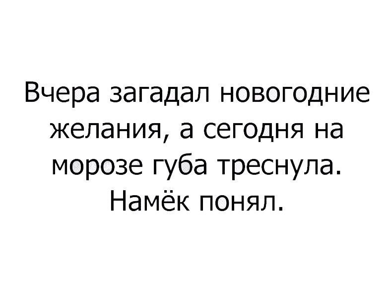 Намек понял. Губа треснула намек поняла. Вчера на морозе треснула губа намек поняла. Аккуратнее с желаниями. Вчера загадала новогоднее желание,а сегодня.