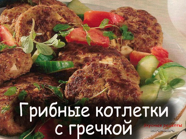 Очень мягкие, нежные и вкусные —.грибные котлетки с гречкой. Сохраняют свой вкус даже в остывшем ...