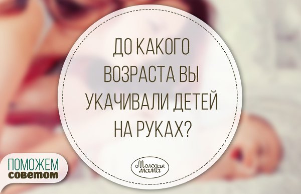 До какого возраста вы укачивали детей на руках?