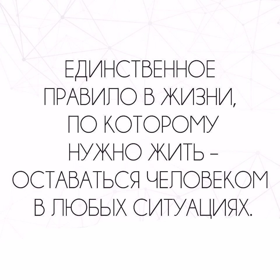 В любой ситуации при любых обстоятельствах. Люди оставайтесь людьми в любой ситуации. Единственное правило в жизни по которому нужно жить. Единственное правило в жизни оставаться человеком. Надо оставаться человеком в любой ситуации цитаты.