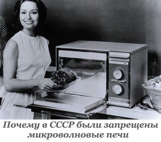 В СССР в 1976 году микроволновые печи были запрещены из-за их вредного воздействия на здоровье, ...