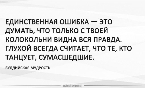 Только с твоей колокольни. Единственная ошибка. Не думай что только с твоей колокольни видна вся правда. С чужой колокольни виднее.