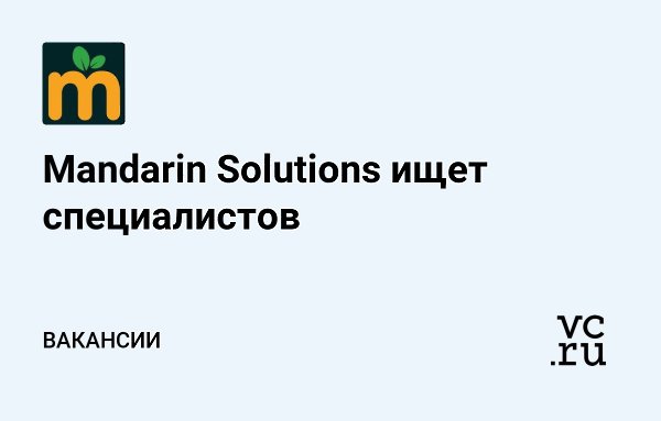 В Mandarin Solutions открыто три новых вакансии: — Менеджер продукта, от 100 тысяч рублей ...