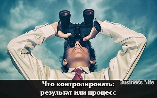 Что контролировать: результат или процесс.У каждого руководителя бизнеса свой взгляд на проблему ...