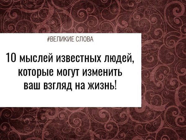 10 мыслей известных людей, которые могут изменить ваш взгляд на жизнь! 1. Секрет перемен заключается ...