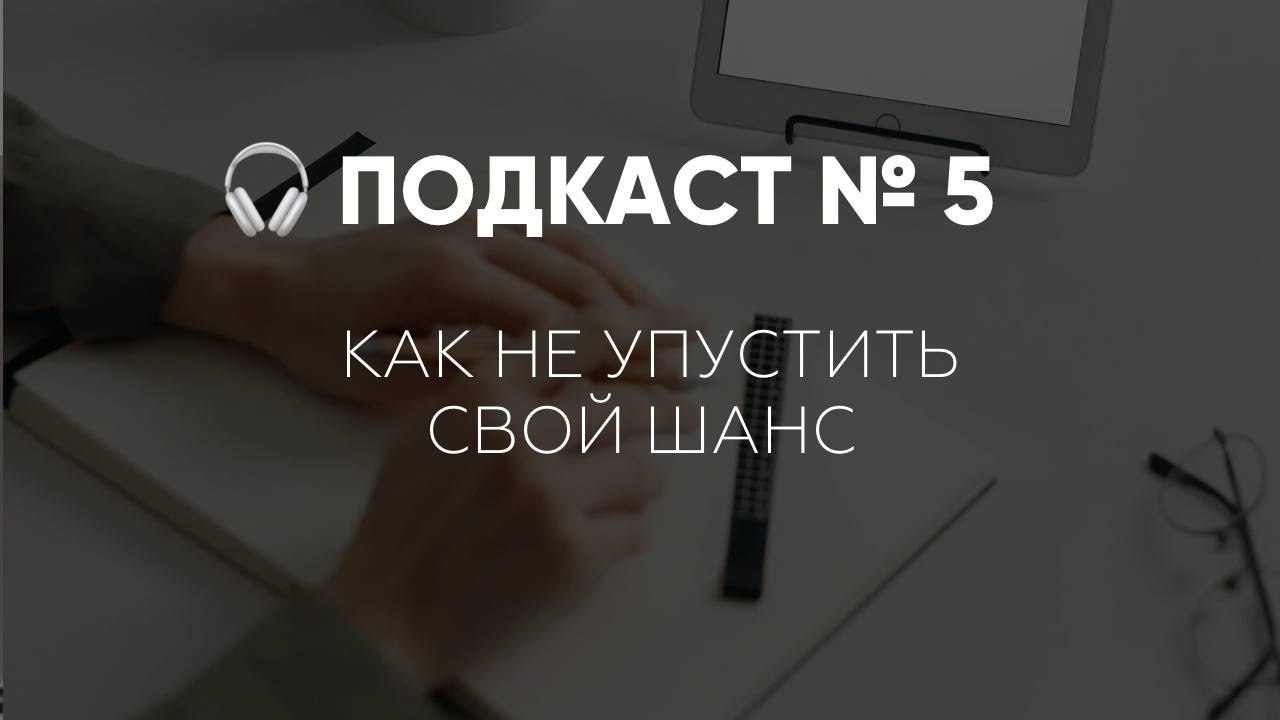 Подкаст №5. Как не упустить свой шанс. Скажи честно: сколько раз в жизни ты проходил мимо своей ...