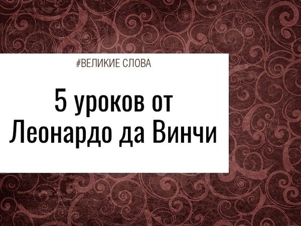 1. Любое препятствие – это не тупик, это возможность попробовать себя в чем-то другом. Этим Леонардо ...