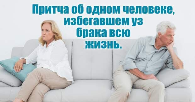 Притча о человеке, избегавшем брака всю жизнь. Когда он умирал в возрасте девяноста лет, кто-то ...