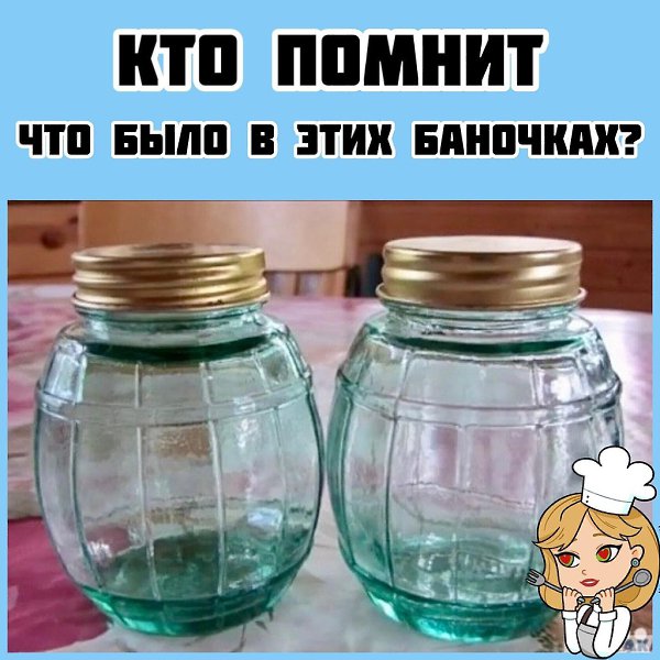 А ВЫ ПОМНИТЕ, ЧТО БЫЛО В ЭТИХ БАНОЧКАХ? ——————————————