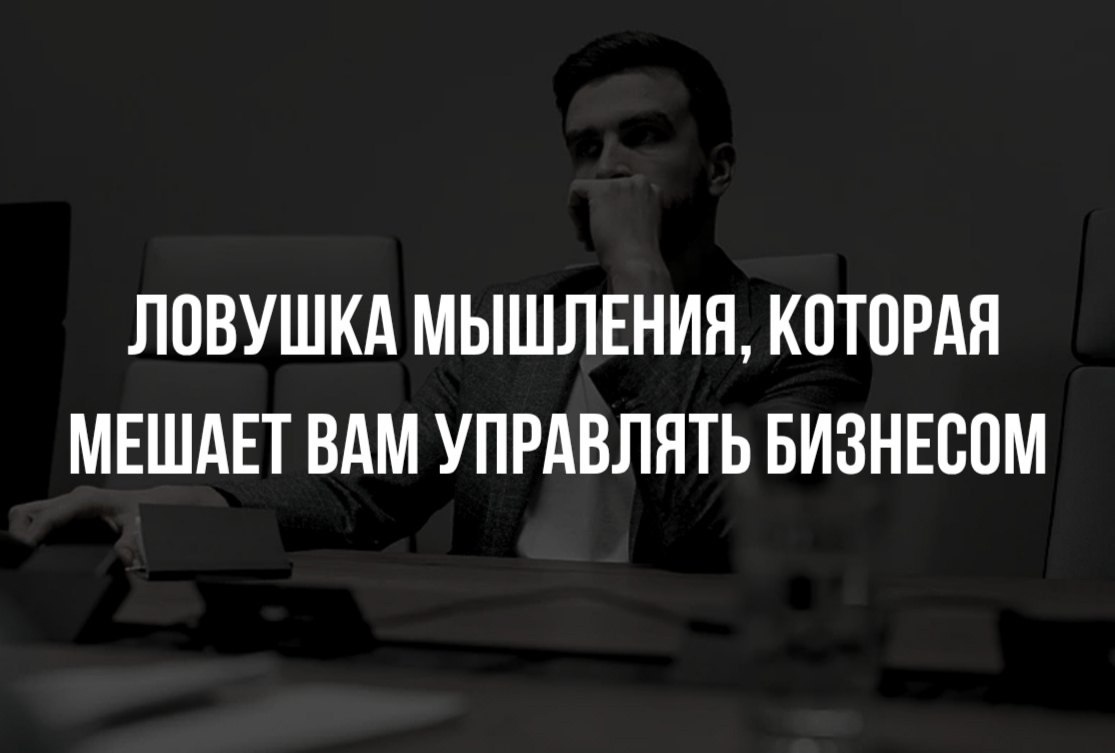 Ловушка мышления, которая мешает вам управлять бизнесом.Вы когда-нибудь ловили себя на мысли: «А ...