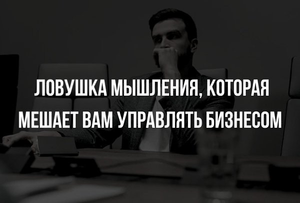 Ловушка мышления, которая мешает вам управлять бизнесом.Вы когда-нибудь ловили себя на мысли: «А ...